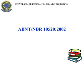 ABNT/NBR 10520:2002
UNIVERSIDADE FEDERAL DA GRANDE DOURADOS
 