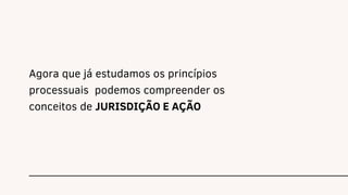 Agora que já estudamos os princípios
processuais podemos compreender os
conceitos de JURISDIÇÃO E AÇÃO
 