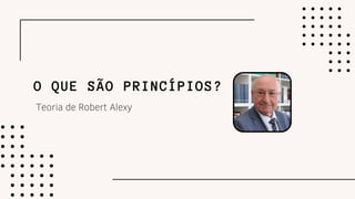 O QUE SÃO PRINCÍPIOS?
Teoria de Robert Alexy
 