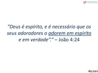 “Deus é espírito, e é necessário que os
seus adoradores o adorem em espírito
e em verdade”.” – João 4:24
 