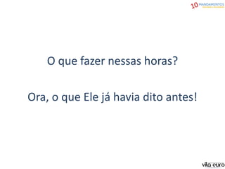 O que fazer nessas horas?
Ora, o que Ele já havia dito antes!
 