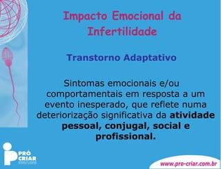 Impacto Emocional da Infertilidade Transtorno Adaptativo Sintomas emocionais e/ou comportamentais em resposta a um evento inesperado, que reflete numa deteriorização significativa da  atividade pessoal, conjugal, social e profissional. 