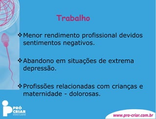 Trabalho Menor rendimento profissional devidos sentimentos negativos. Abandono em situações de extrema depressão. Profissões relacionadas com crianças e maternidade - dolorosas. 