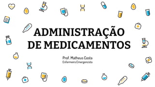 Prof. Matheus Costa
Enfermeiro Emergencista
ADMINISTRAÇÃO
DE MEDICAMENTOS
 