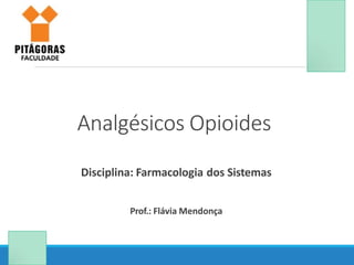 Analgésicos Opioides
Disciplina: Farmacologia dos Sistemas
Prof.: Flávia Mendonça
 