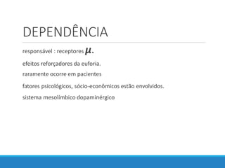 DEPENDÊNCIA
responsável : receptores µ.
efeitos reforçadores da euforia.
raramente ocorre em pacientes
fatores psicológicos, sócio-econômicos estão envolvidos.
sistema mesolímbico dopaminérgico
 