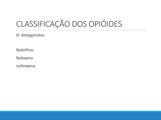 CLASSIFICAÇÃO DOS OPIÓIDES
III Antagonistas
Nalorfina:
Naloxona
naltrexona
 