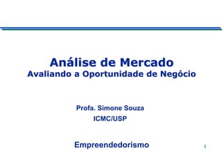 1
Análise de Mercado
Avaliando a Oportunidade de Negócio
Empreendedorismo
Profa. Simone Souza
ICMC/USP
 