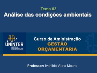 Curso de Aministração
GESTÃO
ORÇAMENTÁRIA
Professor: Ivanildo Viana Moura
Tema 03
 