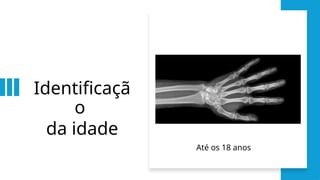 Identificaçã
o
da idade
Até os 18 anos
 