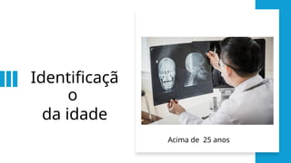 Identificaçã
o
da idade
Acima de 25 anos
 