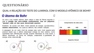 QUESTIONÁRIO
QUAL A RELAÇÃO DO TESTE DO LUMINOL COM O MODELO ATÔMICO DE BOHR?
 