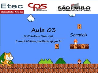 Aula 03
Scratch
Prof°:William Sarti José
E-mail:William.jose@etec.sp.gov.br
 