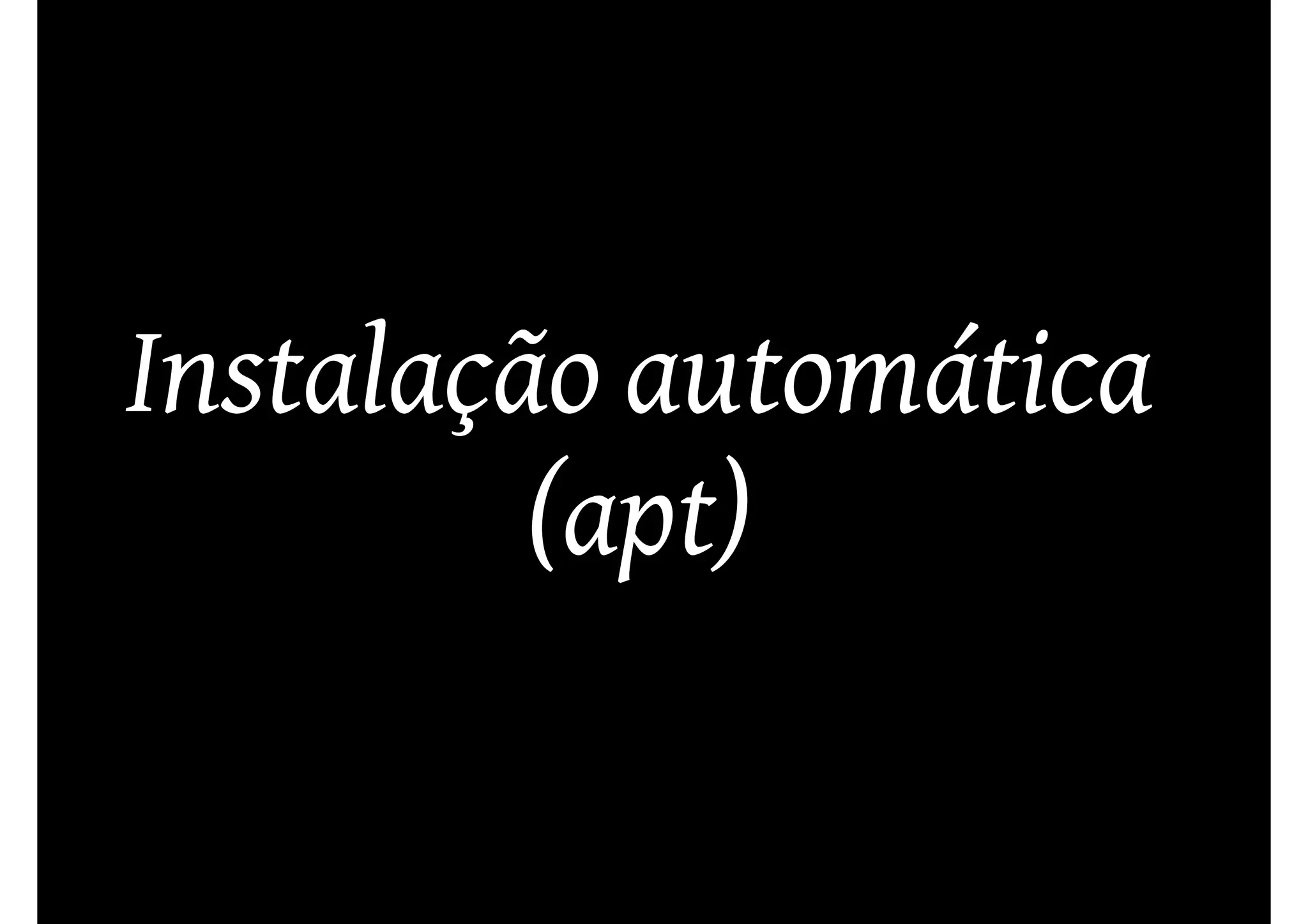 Instalação automática
         (apt)
 