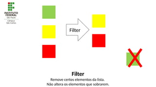 Filter
Filter
Remove certos elementos da lista.
Não altera os elementos que sobrarem.
 
