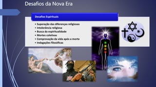 • Superação das diferenças religiosas
• Intolerância religiosa
• Busca da espiritualidade
• Mortes coletivas
• Comprovação da vida após a morte
• Indagações filosóficas
Desafios Espirituais
 