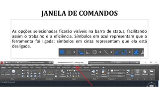 JANELA DE COMANDOS
As opções selecionadas ficarão visíveis na barra de status, facilitando
assim o trabalho e a eficiência. Símbolos em azul representam que a
ferramenta foi ligada; símbolos em cinza representam que ela está
desligada.
 