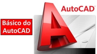 Básico do
AutoCAD
 