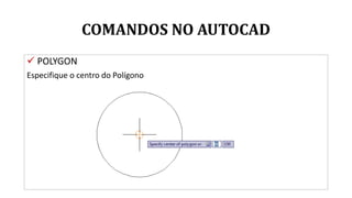 COMANDOS NO AUTOCAD
 POLYGON
Especifique o centro do Polígono
 