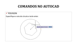 COMANDOS NO AUTOCAD
 POLYGON
Especifique o raio do círculo e tecle enter.
 