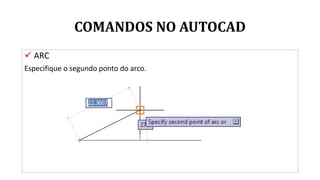 COMANDOS NO AUTOCAD
 ARC
Especifique o segundo ponto do arco.
 