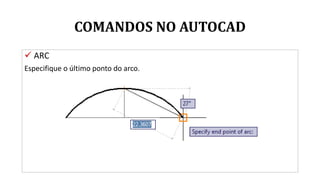 COMANDOS NO AUTOCAD
 ARC
Especifique o último ponto do arco.
 