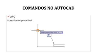 COMANDOS NO AUTOCAD
 ARC
Especifique o ponto final.
 
