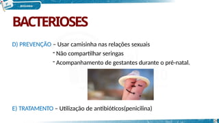 BACTERIOSES
D) PREVENÇÃO – Usar camisinha nas relações sexuais
- Não compartilhar seringas
- Acompanhamento de gestantes durante o pré-natal.
E) TRATAMENTO – Utilização de antibióticos(penicilina)
24
 