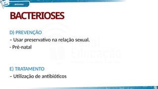 BACTERIOSES
27
D) PREVENÇÃO
– Usar preservativo na relação sexual.
- Pré-natal
E) TRATAMENTO
– Utilização de antibióticos
 