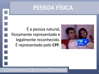 PESSOA FÍSICA
É a pessoa natural,
fisicamente representado e
legalmente reconhecido.
É representado pelo CPF.

 