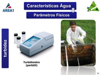 Características Água

                  Parâmetros Físicos
turbidez




           Turbidimetro
             (portátil)


                                       16
 