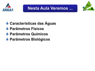 Nesta Aula Veremos ...


 Características das Águas
 Parâmetros Físicos
 Parâmetros Químicos
 Parâmetros Biológicos
 