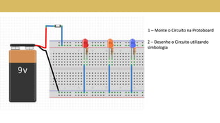 1 – Monte o Circuito na Protoboard
2 – Desenhe o Circuito utilizando
simbologia
 