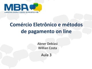 Comércio Eletrônico e métodos
   de pagamento on line

          Abner Debiasi
          Willian Costa
            Aula 3
 