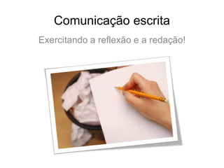 Comunicação escrita,[object Object],Exercitando a reflexão e a redação!,[object Object]