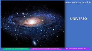 Comunicação Social – Publicidade e Propaganda PREXPM - Projeto Experimental: Planejamento de Mídia Prof. Juliane Cavalcante Vitoriano da Silva
Conceitos técnicos de mídia
UNIVERSO
 