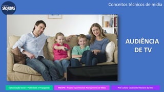 Comunicação Social – Publicidade e Propaganda PREXPM - Projeto Experimental: Planejamento de Mídia Prof. Juliane Cavalcante Vitoriano da Silva
Conceitos técnicos de mídia
AUDIÊNCIA
DE TV
 