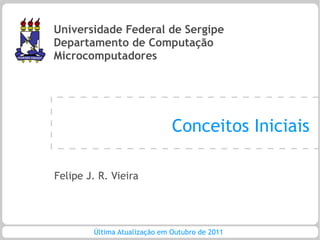 Universidade Federal de Sergipe
Departamento de Computação
Microcomputadores




                              Conceitos Iniciais

Felipe J. R. Vieira




        Última Atualização em Outubro de 2011
 