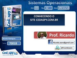Aula:   03   Pág:   12     Data:   09/11/12


                        CONHECENDO O
                     SITE CEDASPY.COM.BR




Professor:                                    Prof. Ricardo
Ricardo Rodrigues

                                                Ricardo.ware@gmail.com
Turma:       7001B
                                                         @ricardoware
 