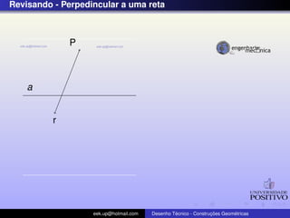 Revisando - Perpedincular a uma reta
a
P
r
eek.up@hotmail.com Desenho T´ecnico - Construc¸ ˜oes Geom´etricas
 
