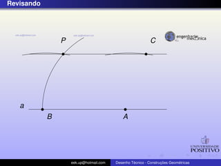 Revisando
P
a
AB
C
eek.up@hotmail.com Desenho T´ecnico - Construc¸ ˜oes Geom´etricas
 