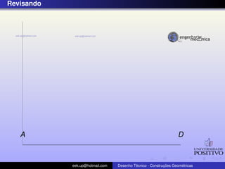 Revisando
A D
eek.up@hotmail.com Desenho T´ecnico - Construc¸ ˜oes Geom´etricas
 