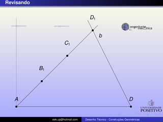 Revisando
b
A D
B1
C1
D1
eek.up@hotmail.com Desenho T´ecnico - Construc¸ ˜oes Geom´etricas
 