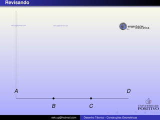 Revisando
A
B C
D
eek.up@hotmail.com Desenho T´ecnico - Construc¸ ˜oes Geom´etricas
 