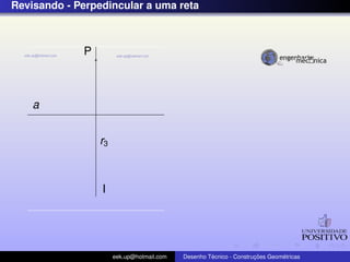 Revisando - Perpedincular a uma reta
a
P
I
r3
eek.up@hotmail.com Desenho T´ecnico - Construc¸ ˜oes Geom´etricas
 