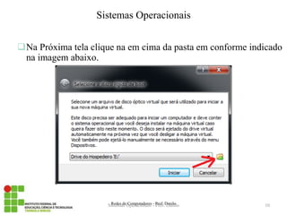 Na Próxima tela clique na em cima da pasta em conforme indicado na imagem abaixo. 
Redes de Computadores - Prof. Danilo 
Sistemas Operacionais 
Sistemas Operacionais - Prof. Danilo 
10  