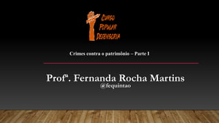Profª. Fernanda Rocha Martins
@fequintao
Crimes contra o patrimônio – Parte I
 
