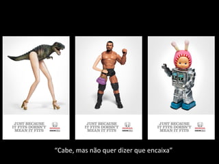 “Cabe, mas não quer dizer que encaixa”
 