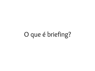 O que é briefing?
 