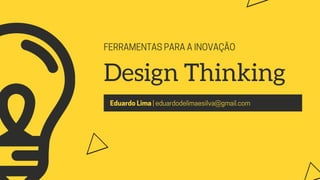 FERRAMENTASPARAAINOVAÇÃO
Design Thinking
EduardoLima|eduardodelimaesilva@gmail.com
 